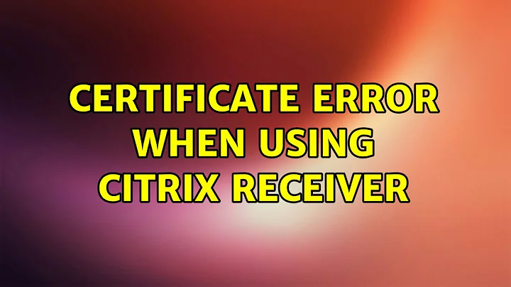 Certificate error when using Citrix Receiver (3 Solutions!!)