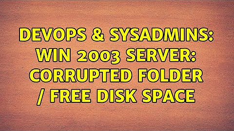 DevOps & SysAdmins: Win 2003 Server: corrupted folder / free disk space (2 Solutions!!)