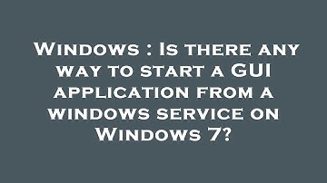 Windows : Is there any way to start a GUI application from a windows service on Windows 7?