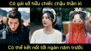 Cô gái sở hữu chiếc chậu thần kì, có thể kết nối tới ngàn năm trước | Phim hay.