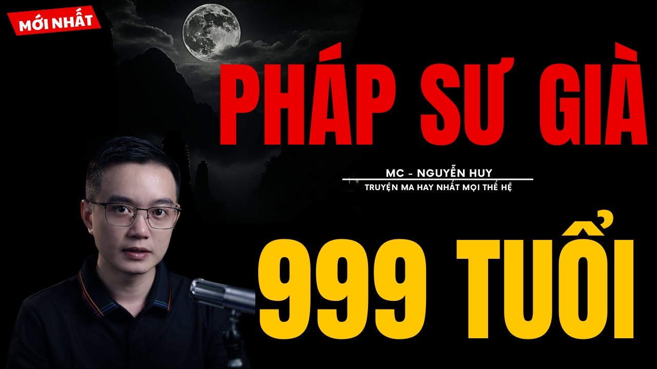 TRUYỆN MA NGUYỄN HUY | PHÁP SƯ GIÀ 999 TUỔI | CHUYỆN MA MC NGUYỄN HUY KỂ MỚI NHẤT