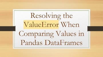 Resolving the ValueError When Comparing Values in Pandas DataFrames