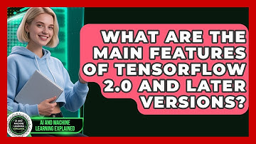 What Are the Main Features of TensorFlow 2.0 and Later Versions? - AI and Machine Learning Explained