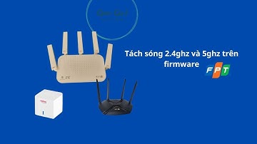 Tách sóng 2.4ghz và 5ghz firmware FPT, áp dụng cho Zte h196a, e1600, e2633....