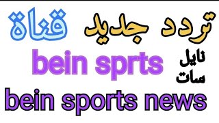 تردد جديد قناة bein sports news الاخبارية على النايل سات 2022