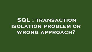 SQL : transaction isolation problem or wrong approach?