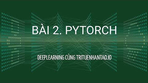 Bài 2. PyTorch | Trí Tuệ Nhân Tạo ▶ Deep Learning với Python