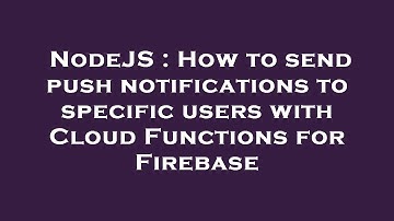 NodeJS : How to send push notifications to specific users with Cloud Functions for Firebase