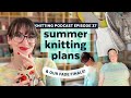 Summer Knitting Plans + Finishing my HHF Fade Buddy Knit with Lauren | KNITTING PODCAST | Episode 37