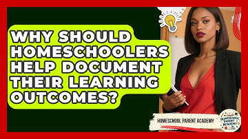 Why Should Homeschoolers Help Document Their Learning Outcomes? - Homeschool Parent Academy