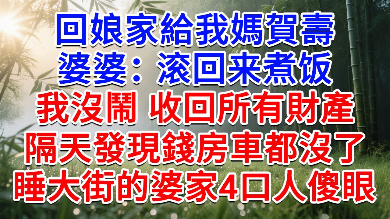 回娘家給我媽賀壽，婆婆打電話：滾回來煮飯！我沒鬧 收回所有財產，隔天發現錢房車都沒了，睡大街的婆家4口人傻眼了！#為人處世#生活經驗#情感故事#故事#小說#戀愛#情感#婚姻