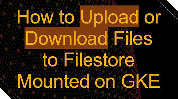 How to Upload or Download Files to Filestore Mounted on GKE