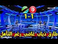 تحليل مباراة تونس 1 1 تنزانيا طارق ذياب غاضب جدا من أداء نسور قرطاج رغم التأهل 