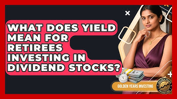 What Does Yield Mean for Retirees Investing in Dividend Stocks? - Golden Years Investing