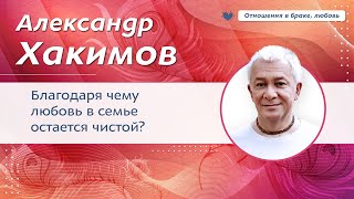 Благодаря чему любовь в семье остается чистой? - Александр Хакимов.