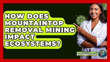 How Does Mountaintop Removal Mining Impact Ecosystems? - Earth Science Answers