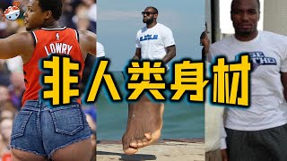 【冷飯說】NBA十位擁有“非人類”身材的球員：洛瑞臀部最翹，詹姆斯腳趾也抱團？伊巴卡褲兜藏“話筒”，讓無數男人羨慕！