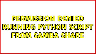 Permission Denied running python script from samba share (2 Solutions!!)