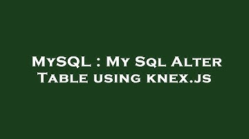 MySQL : My Sql Alter Table using knex.js