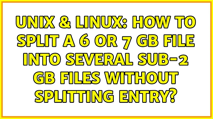 Unix & Linux: How to split a 6 or 7 GB file into several sub-2 GB files without splitting entry?