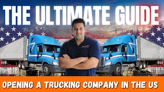 The Ultimate Guide to Opening A US Trucking Company