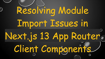 Resolving Module Import Issues in Next.js 13 App Router Client Components