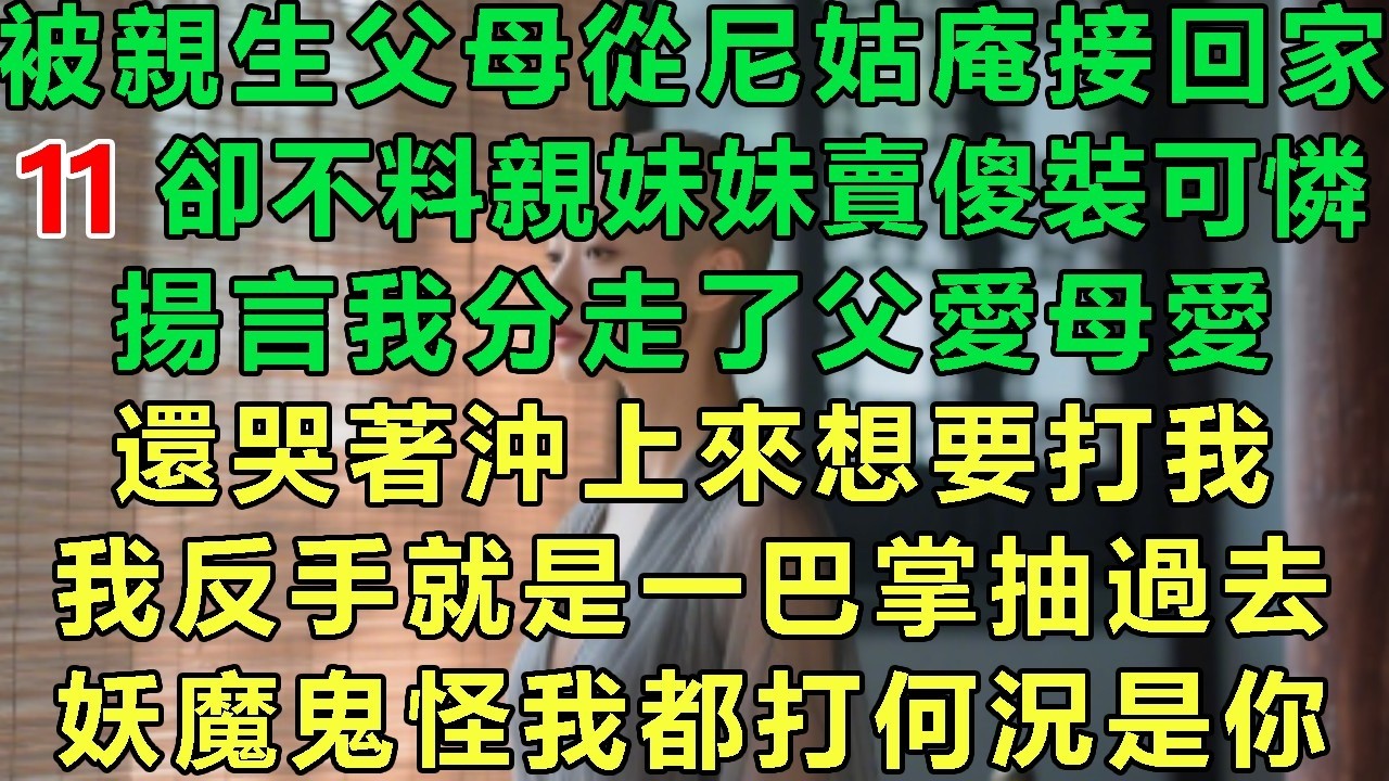 【火爆道姑11】被親生父母從尼姑庵接回家，卻不料親妹妹賣傻裝可憐，揚言我分走了父愛母愛，還哭著沖上來想要打我，我反手就是一巴掌抽過去：要魔鬼怪我都打何況是你#故事 #靈異故事 #情感故事 #玄學