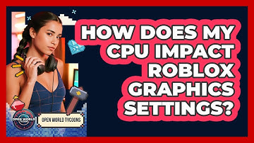 How Does My CPU Impact Roblox Graphics Settings? - Open World Tycoons