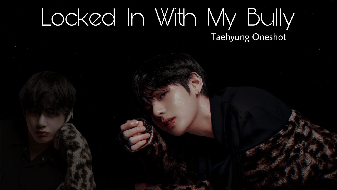 Taehyung ff || Locked In With My Bully || Oneshot 1/2