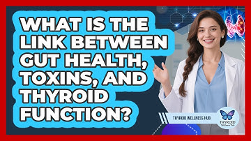 What Is The Link Between Gut Health, Toxins, And Thyroid Function? - Thyroid Wellness Hub