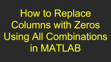 How to Replace Columns with Zeros Using All Combinations in MATLAB