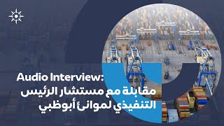 Interview with Abu Dhabi Ports CEO Advisor مقابلة مع مستشار الرئيس التنفيذي لموانئ أبوظبي