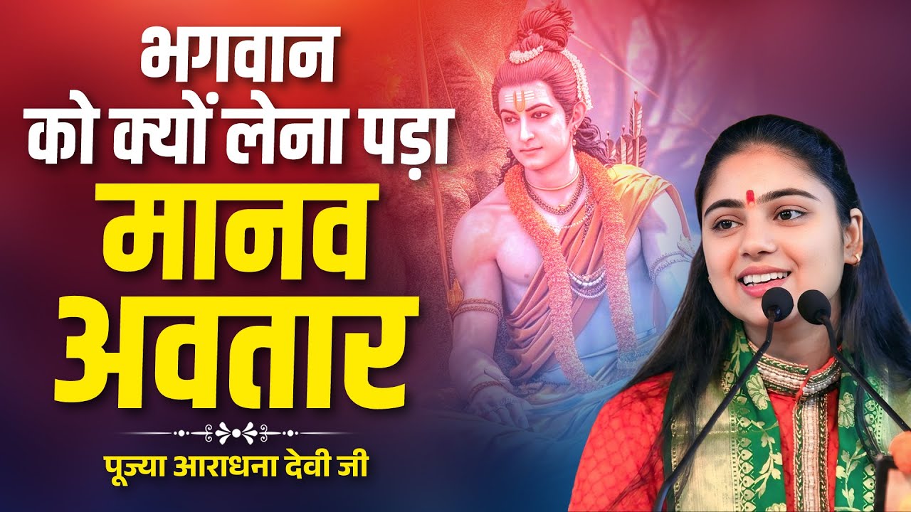 भगवान को क्यों लेना पड़ा मानव अवतार ? Aradhana Devi ramkatha || 