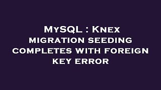 MySQL : Knex migration seeding completes with foreign key error