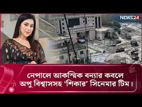 নেপালে আ'ক'স্মি'ক ব'ন্যা'র কবলে অপু বিশ্বাসসহ ‘শিকার’ সিনেমার টিম | News24 Entertainment