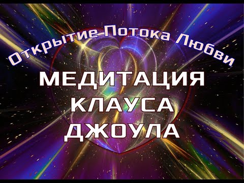 Самая Мощная Медитация  КЛАУСА ДЖОУЛА- ОТКРЫТИЕ ПОТОКА ЛЮБВИ✓Медитация меняющая МИР и СОБЫТИЯ.