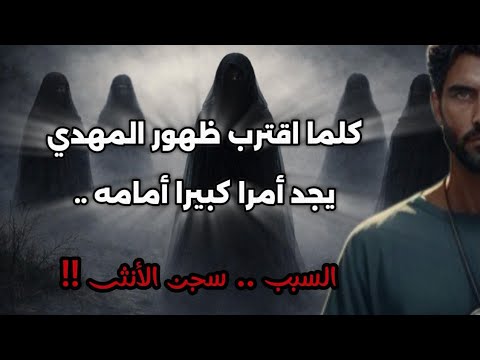 كلما اقترب ظهور المهدي يكبر الإبتلاء السبب سجن الأنثى