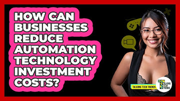 How Can Businesses Reduce Automation Technology Investment Costs? - Talking Tech Trends
