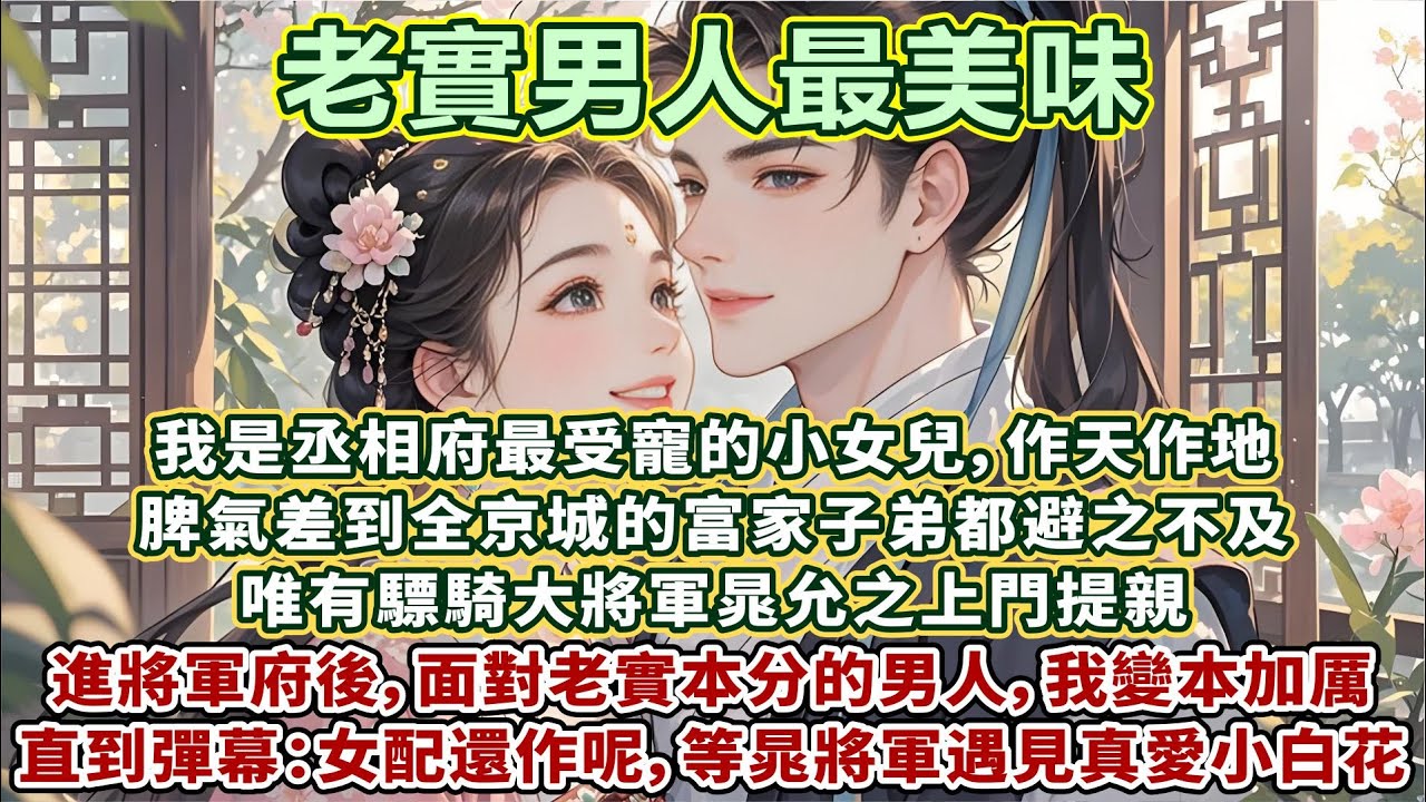 完結可愛澀澀甜文：我是丞相府最受寵的小女兒，說壹不二，作天作地。脾氣差到全京城的富家子弟都避之不及，唯有驃騎大將軍晁允之上門提親。進將軍府後，面對老實本分的男人，我甚至變本加厲，直到彈幕：女配還在作呢