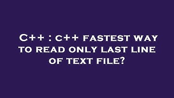 C++ : c++ fastest way to read only last line of text file?
