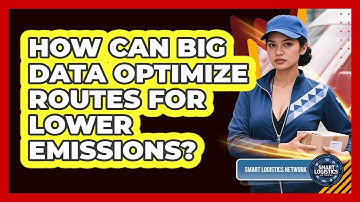 How Can Big Data Optimize Routes For Lower Emissions? - Smart Logistics Network