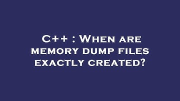 C++ : When are memory dump files exactly created?