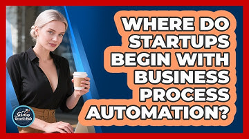 Where Do Startups Begin With Business Process Automation?