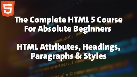 3 - HTML Course For Absolute Beginners - HTML Attributes, Headings, Paragraphs & Styles