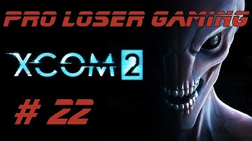Pro Loser: Xcom 2 (Commander Difficulty/All DLC) - Part 22