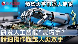 清华大学顶级机器人专家最新发明! 研发人工智能“灵巧手”, 操作精细程度超越人类双手100倍 #未来说执牛耳者 FULL