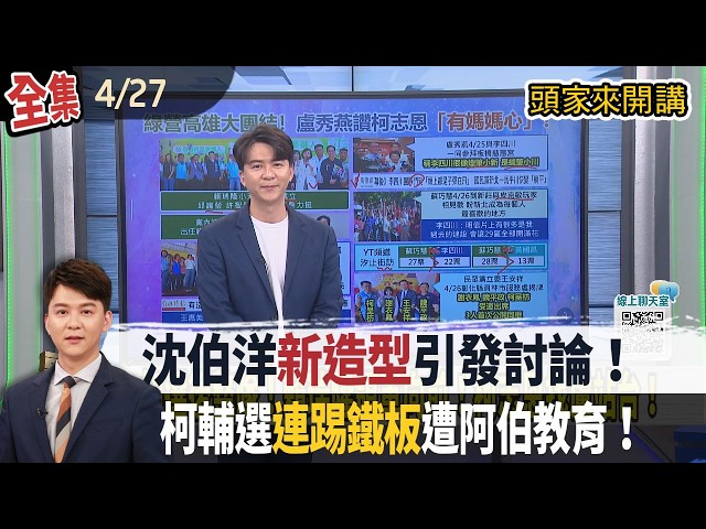 【#頭家來開講】2026.04.27 沈伯洋"新造型"引發討論！柯輔選"連踢鐵板"遭阿伯教育！