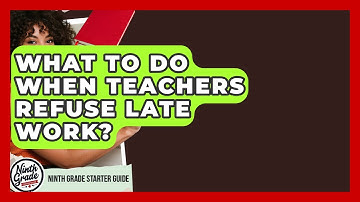 What To Do When Teachers Refuse Late Work? - Ninth Grade Starter Guide