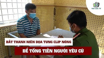 Bắt thanh niên dọa tung clip nóng lên mạng để tống tiền người yêu cũ