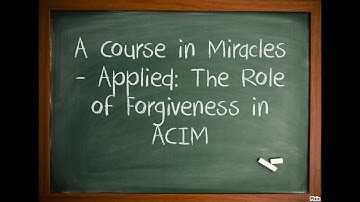 A Course in Miracles - Applied: The Role of Forgiveness in ACIM
